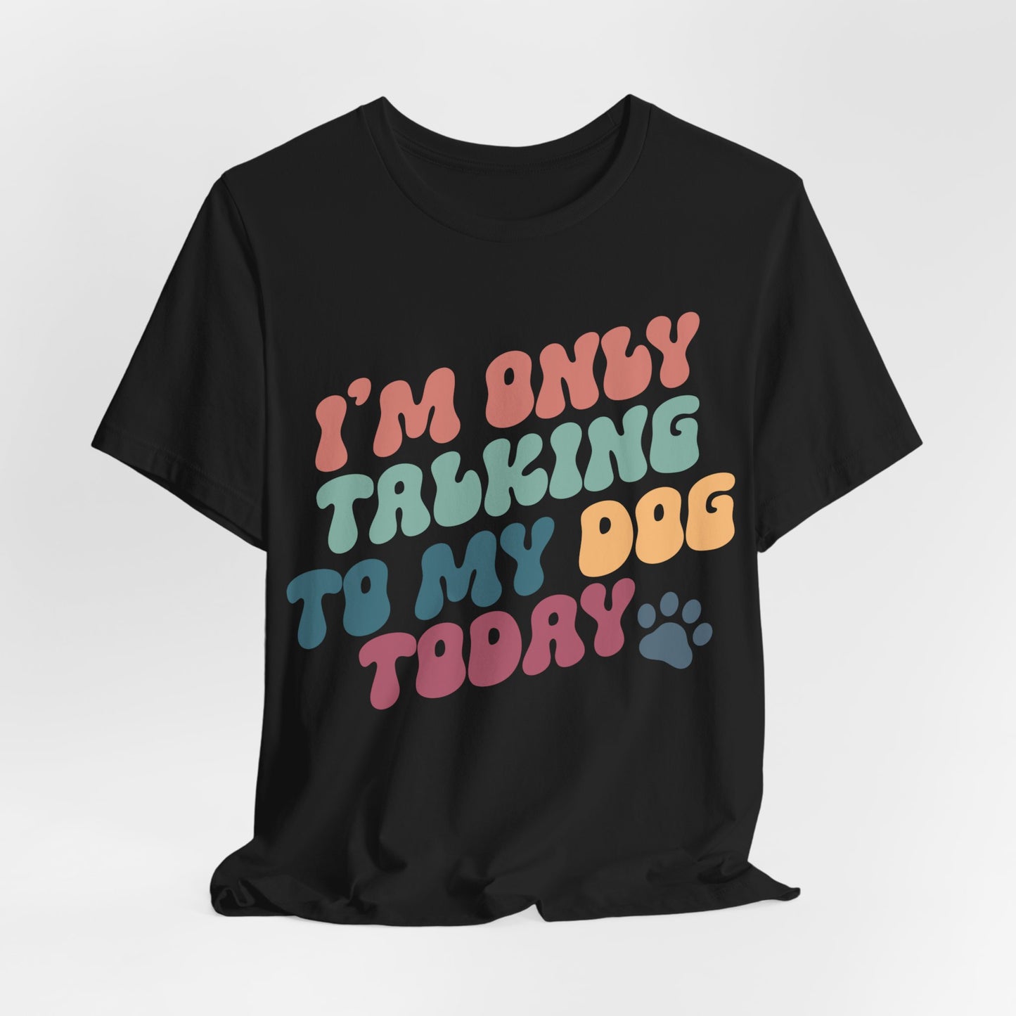 I'm Only Talking To My Dog Today - Bella+Canvas Jersey Short Sleeve Tee