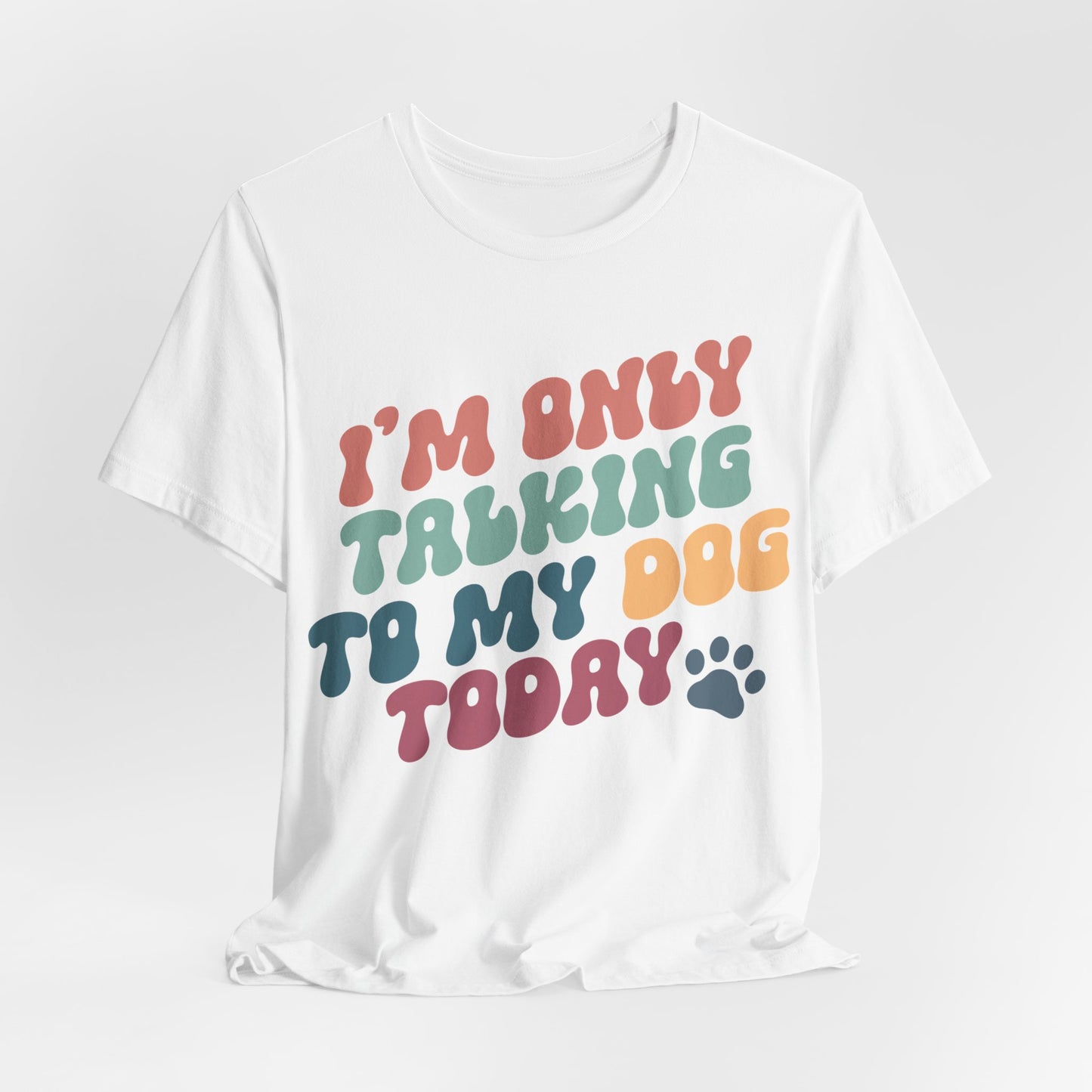 I'm Only Talking To My Dog Today - Bella+Canvas Jersey Short Sleeve Tee