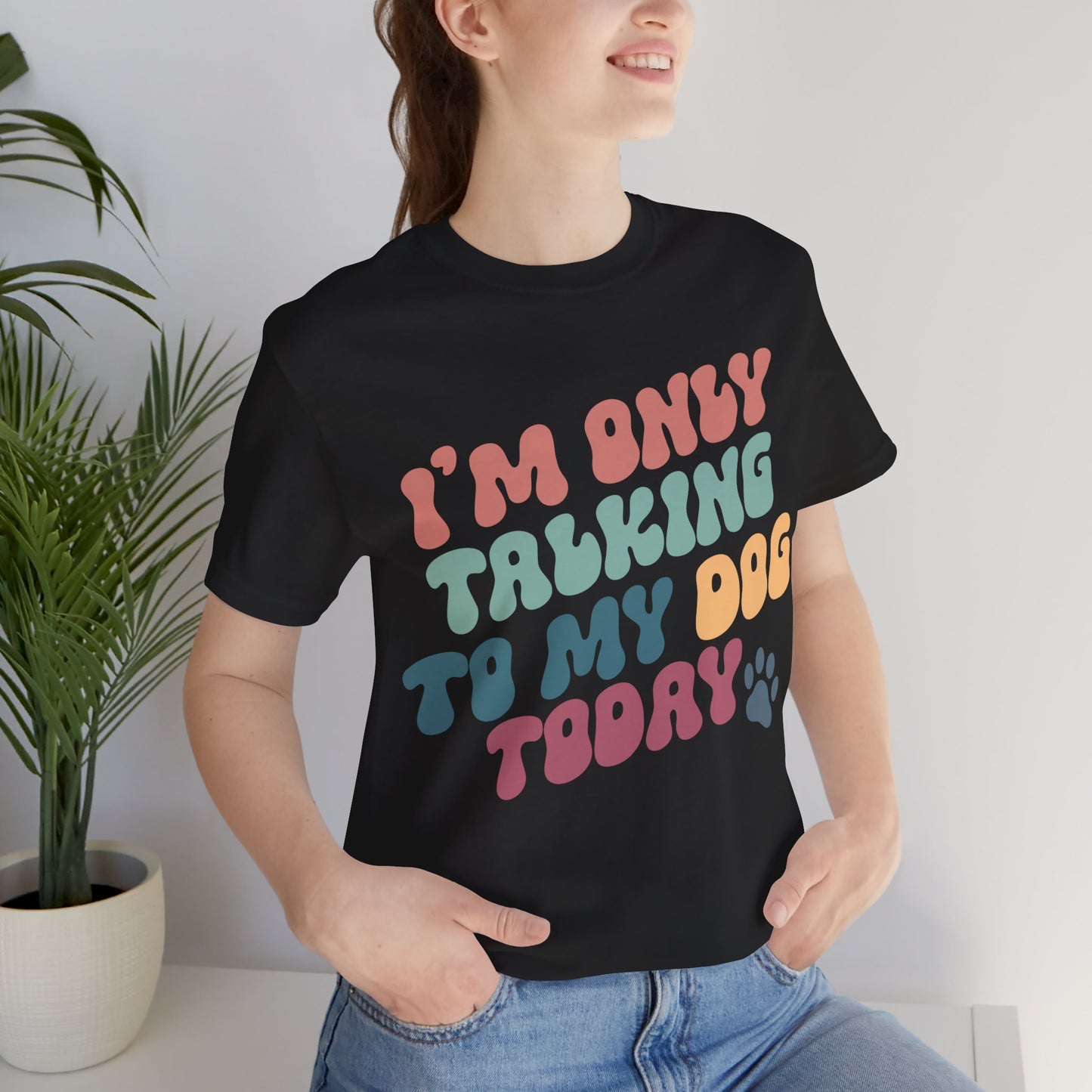 I'm Only Talking To My Dog Today - Bella+Canvas Jersey Short Sleeve Tee