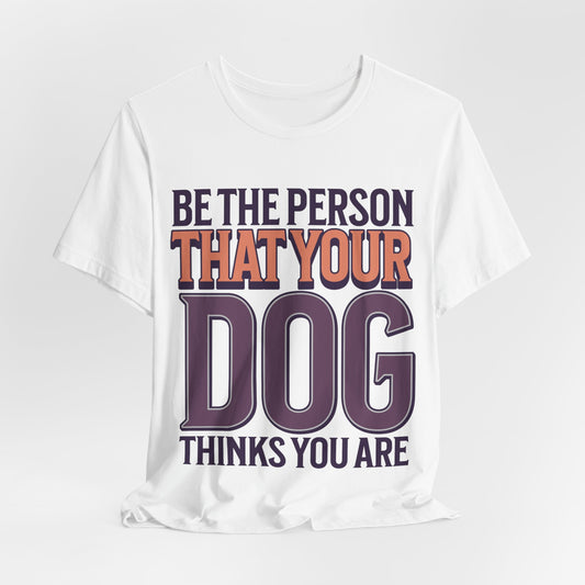 Be The Person That Your Dog Thinks You Are - Bella+Canvas Short Sleeve Tee