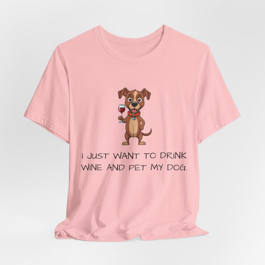 I Just Want To Drink Wine And Pet My Dog - Bella+Canvas Short Sleeve Tee